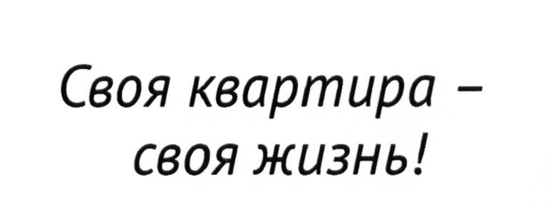 СВОЯ КВАРТИРА - СВОЯ ЖИЗНЬ