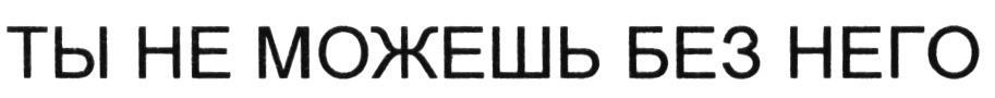 ТЫ НЕ МОЖЕШЬ БЕЗ НЕГО