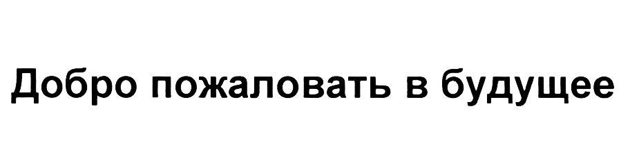 ДОБРО ПОЖАЛОВАТЬ В БУДУЩЕЕ