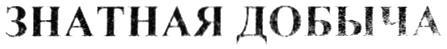 ЗНАТНАЯ ДОБЫЧА