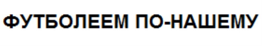 ФУТБОЛЕЕМ ПО-НАШЕМУ ФУТБОЛЕЕМ ФУТБОЛ БОЛЕЕМ ПОНАШЕМУ НАШЕМУ ПО