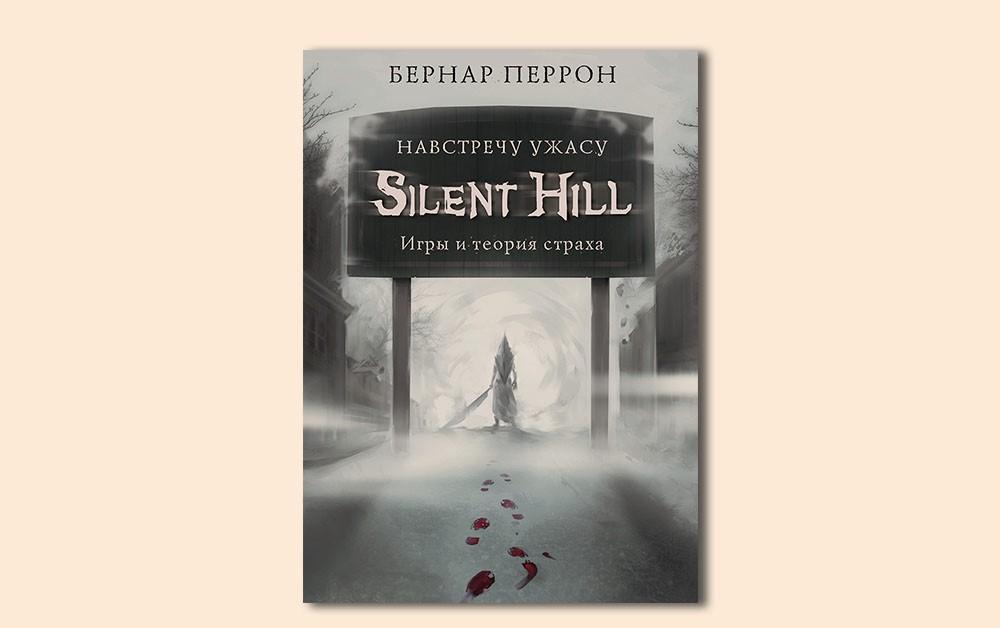 Чтение на выходные: «Silent Hill. Навстречу ужасу. Игры и теория страха» Бернара Перрона
